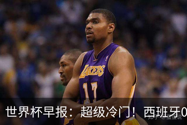 世界杯早报：超级冷门！西班牙0-0佛得角