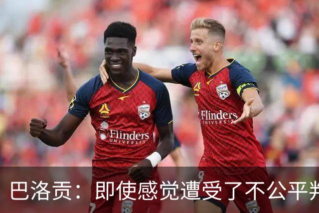 巴洛贡：即使感觉遭受了不公平判罚，也得尊重裁判与其握手