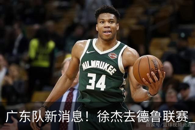 广东队新消息！徐杰去德鲁联赛 胡明轩恢复良好 杜润旺痛失顶薪合同