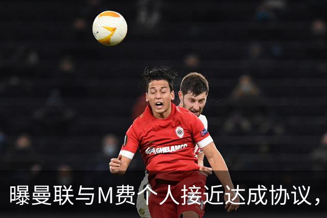 曝曼联与M费个人接近达成协议，转会费上限已定！皇马一条件下才截胡